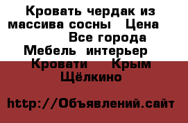 Кровать чердак из массива сосны › Цена ­ 9 010 - Все города Мебель, интерьер » Кровати   . Крым,Щёлкино